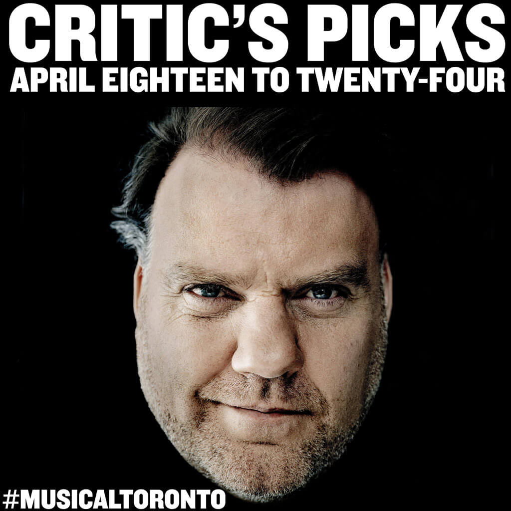Musical Toronto | Critic’s Picks for the Week of April 18 to 24.