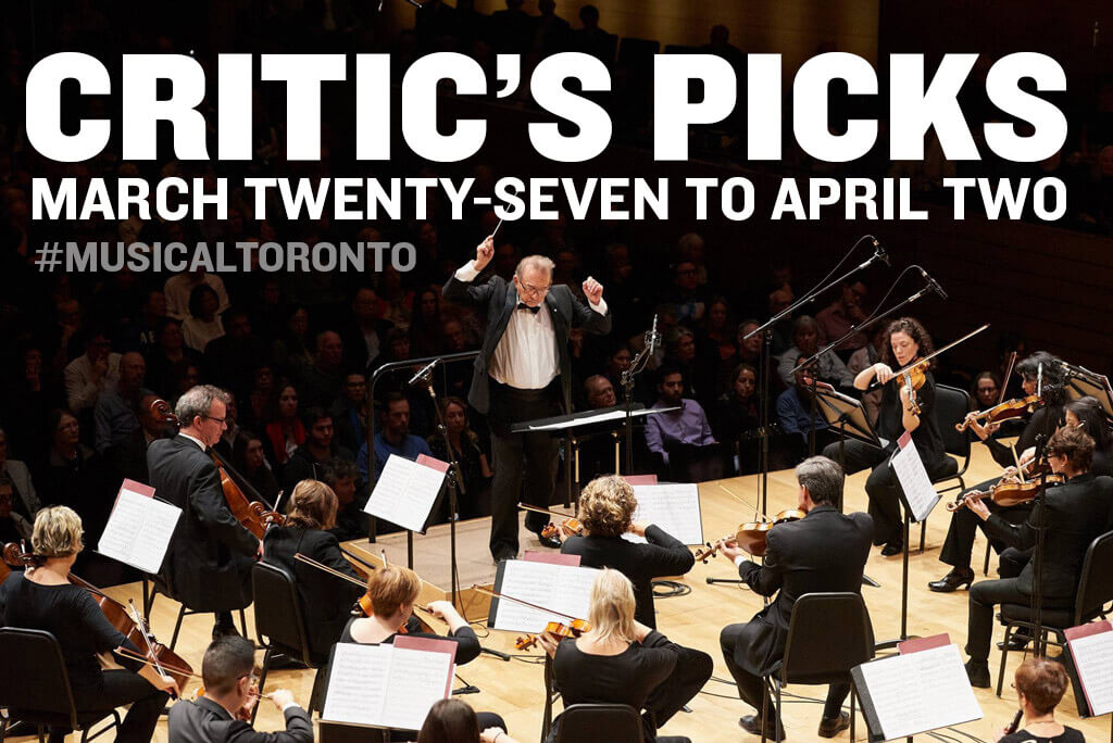 Critic’s Picks for classical music and opera events happening in and around Toronto for the week of March 27 to April 2.